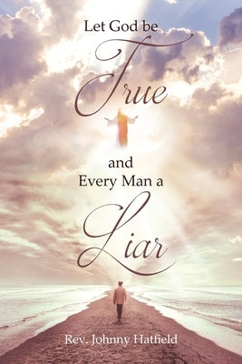 Let God be True and Every Man a Liar by Hatfield, Johnny