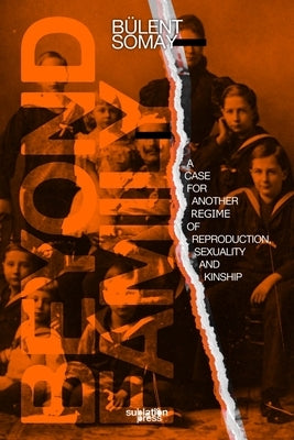 Beyond Family: A Case for Another Regime of Reproduction, Sexuality and Kinship by Somay, BÃ¼lent