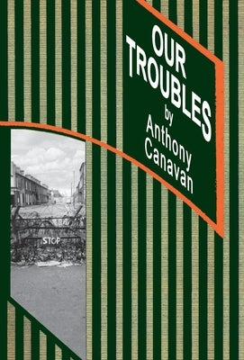 Our Troubles: Stories of Catholic Belfast during the Troubles of 1968-1998 by Canavan, Anthony