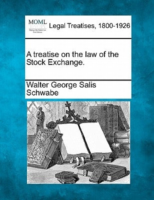 A Treatise on the Law of the Stock Exchange. by Schwabe, Walter George Salis