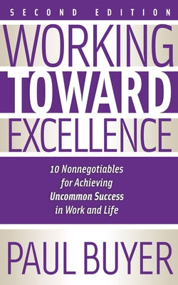 Working Toward Excellence - Second Edition: 10 Nonnegotiables for Achieving Uncommon Success in Work and Life by Buyer, Paul