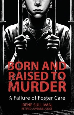 Born and Raised to Murder: A Failure of Foster Care by Sullivan, Irene