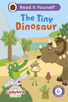 Ladybird Class the Tiny Dinosaur: Read It Yourself - Level 4 Fluent Reader by Ladybird