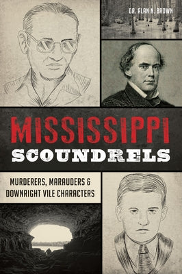 Mississippi Scoundrels: Murderers, Marauders & Downright Vile Characters by Brown, Alan N.