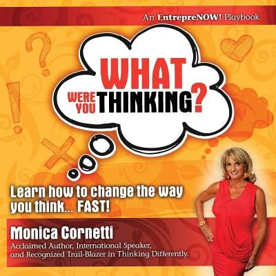 What Were You Thinking? Learn How to Change the Way You Think... Fast! by Cornetti, Monica