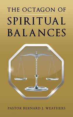 The Octagon of Spiritual Balances by Weathers, Pastor Bernard J.