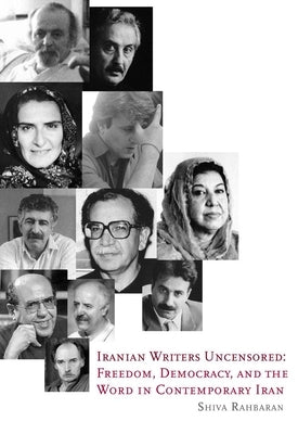 Iranian Writers Uncensored: Freedom, Democracy and the Word in Contemporary Iran by Rahbaran, Shiva