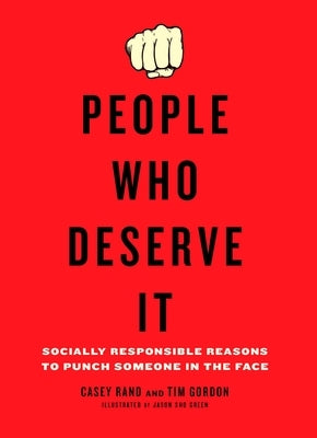 People Who Deserve It: Socially Responsible Reasons to Punch Someone in the Face by Rand, Casey