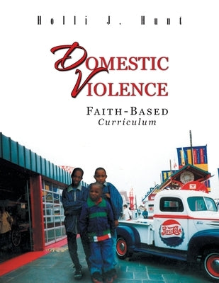 Domestic Violence: Faith Based Curriculum by Hunt, Holli J.