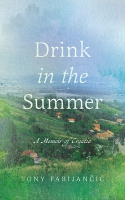 Drink in the Summer: A Memoir of Croatia by Fabijancic, Tony