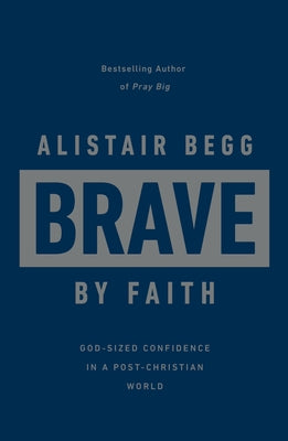 Brave by Faith: God-Sized Confidence in a Post-Christian World by Begg, Alistair
