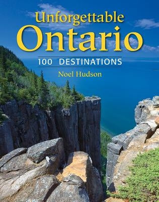 Unforgettable Ontario: 100 Destinations by Hudson, Noel