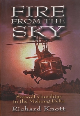 Fire from the Sky: Seawolf Gunships in the Mekong Delta by Knott, Richard C.