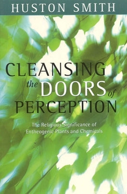Cleansing the Doors of Perception: The Religious Significance of Entheogentic Plants and Chemicals by Smith, Huston