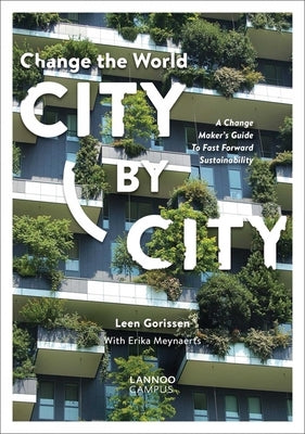 Change the World City by City: A Change Maker's Guide to Fast Forward Sustainability by Gorissen, Leen