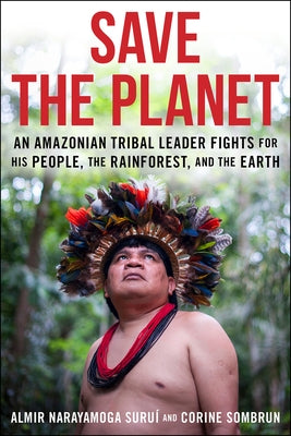 Save the Planet: An Amazonian Tribal Leader Fights for His People, the Rainforest and the Earth by Narayamoga Surui, Almir