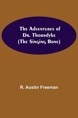 The Adventures of Dr. Thorndyke; (The Singing Bone) by Austin Freeman, R.