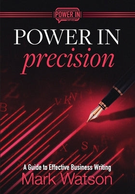 Power in Precision: A Guide to Effective Business Writing by Watson, Mark
