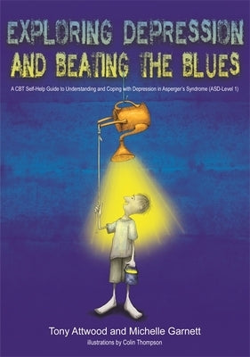 Exploring Depression, and Beating the Blues: A CBT Self-Help Guide to Understanding and Coping with Depression in Asperger's Syndrome [Asd-Level 1] by Attwood, Anthony