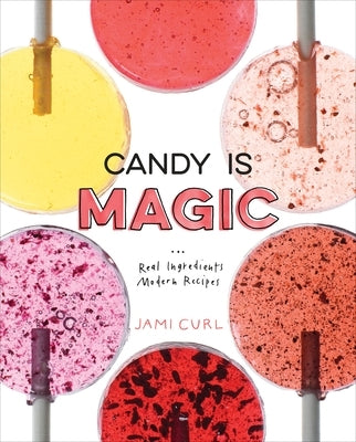 Candy Is Magic: Real Ingredients, Modern Recipes [A Baking Book] by Curl, Jami