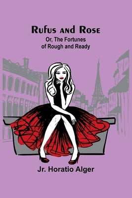 Rufus and Rose; Or, The Fortunes of Rough and Ready by Alger, Horatio, Jr.