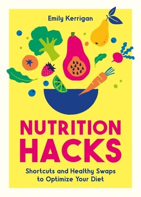 Nutrition Hacks: Shortcuts and Healthy Swaps to Optimize Your Diet by Kerrigan, Emily