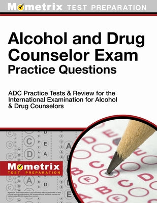 Alcohol and Drug Counselor Exam Practice Questions: Adc Practice Tests & Review for the International Examination for Alcohol & Drug Counselors by Mometrix Counselor Certification Test Te