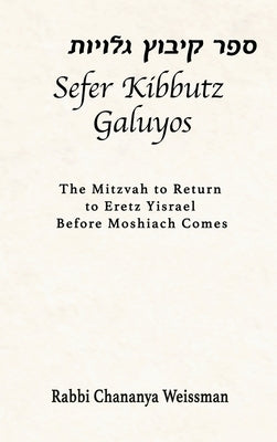 Sefer Kibbutz Galuyos: The Mitzvah to Return to Eretz Yisrael Before Moshiach Comes by Weissman, Chananya