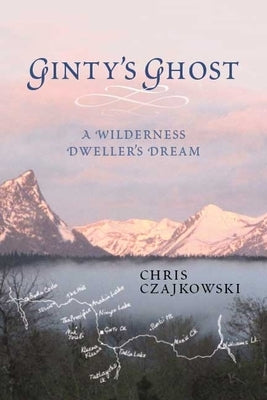 Ginty's Ghost: A Wilderness Dweller's Dream by Czajkowski, Chris