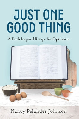 Just One Good Thing: A Faith Inspired Recipe for Optimism by Pelander Johnson, Nancy