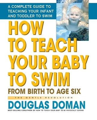 How to Teach Your Baby to Swim: From Birth to Age Six by Doman, Douglas