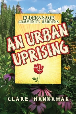 Elder & Sage Community Gardens: An Urban Uprising by Hanrahan, Clare