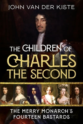 The Children of Charles the Second: The Merry Monarch's Fourteen Bastards by Van Der Kiste, John