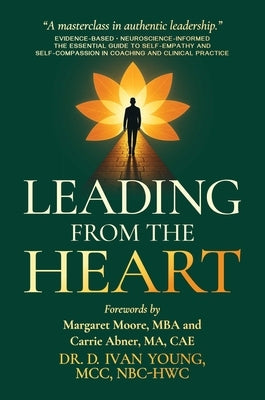 Leading from the Heart: The Essential Guide to Self-Empathy and Self-Compassion in Coaching and Clinical Practice by Young, D. Ivan