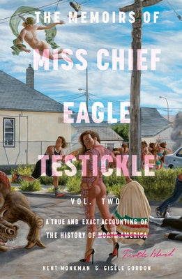 The Memoirs of Miss Chief Eagle Testickle: Vol. 2: A True and Exact Accounting of the History of Turtle Island by Monkman, Kent