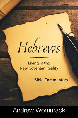 Hebrews: Living in the New Covenant Reality: Bible Commentary by Wommack, Andrew