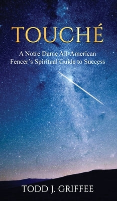Touch?: A Notre Dame All-American Fencer's Spiritual Guide to Success by Griffee, Todd J.