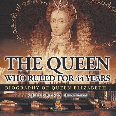 The Queen Who Ruled for 44 Years - Biography of Queen Elizabeth 1 Children's Biography Books by Baby Professor
