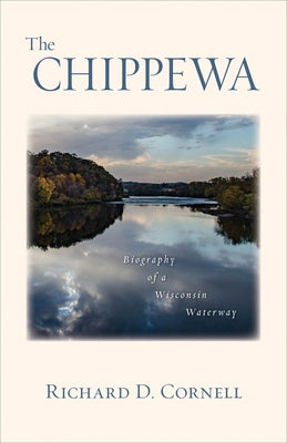 The Chippewa: Biography of a Wisconsin Waterway by Cornell, Richard D.