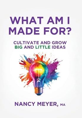 What Am I Made For?: Cultivate and Grow Big and Little Ideas by Meyer