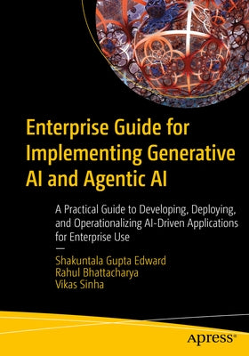 Enterprise Guide for Implementing Generative AI and Agentic AI: A Practical Guide to Developing, Deploying, and Operationalizing Ai-Driven Application by Edward, Shakuntala Gupta