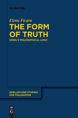 The Form of Truth: Hegel's Philosophical Logic by Ficara, Elena