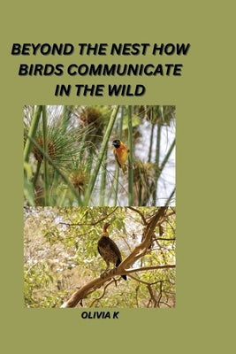Beyond the Nest: How Birds Communicate in the Wild by K, Olivia