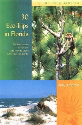 30 Eco-Trips in Florida: The Best Nature Excursions (and How to Leave Only Your Footprints) by Ambrose, Holly