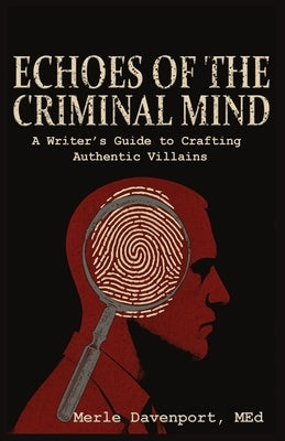 Echoes of the Criminal Mind - Helping Writers Develop Intriguing Villains By Understanding the Criminal Mind by Davenport, Med Merle