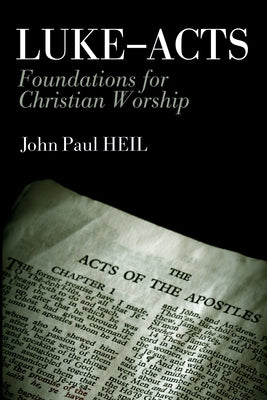 Luke-Acts: Foundations for Christian Worship by Heil, John Paul