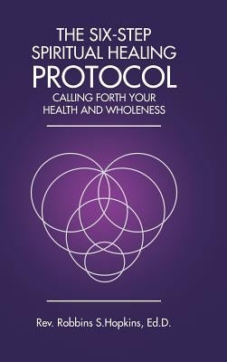The Six-Step Spiritual Healing Protocol: Calling Forth Your Health and Wholeness by Hopkins Ed D., Robbins S.