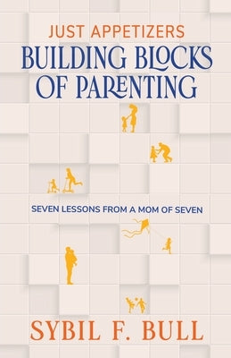 Just Appetizers: Building Blocks of Parenting by Bull, Sybil F.