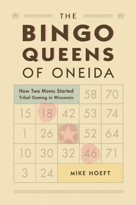 The Bingo Queens of Oneida: How Two Moms Started Tribal Gaming in Wisconsin by Hoeft, Mike