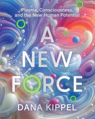 A New Force: Plasma, Consciousness, and the New Human Potential by Kippel, Dana